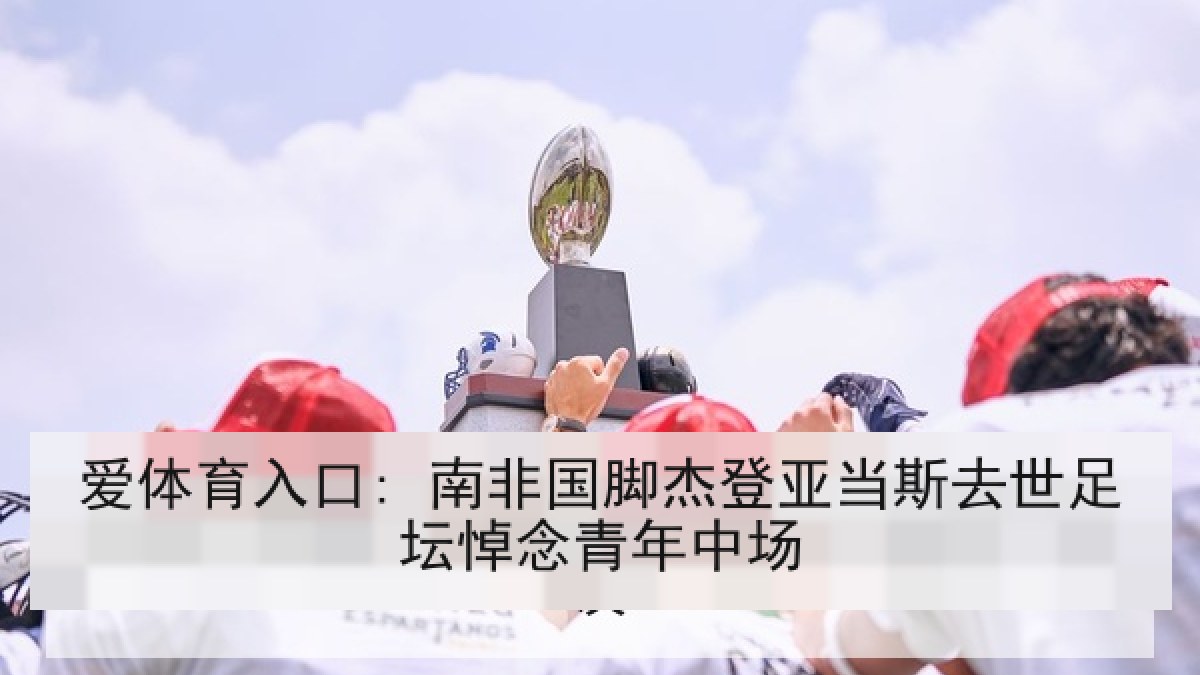 爱体育入口: 南非国脚杰登亚当斯去世足坛悼念青年中场