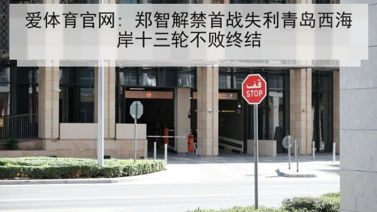 爱体育官网: 郑智解禁首战失利青岛西海岸十三轮不败终结