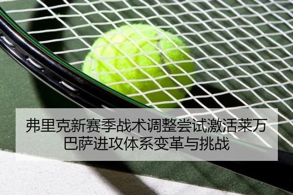 弗里克新赛季战术调整尝试激活莱万 巴萨进攻体系变革与挑战