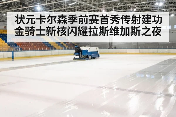 状元卡尔森季前赛首秀传射建功 金骑士新核闪耀拉斯维加斯之夜