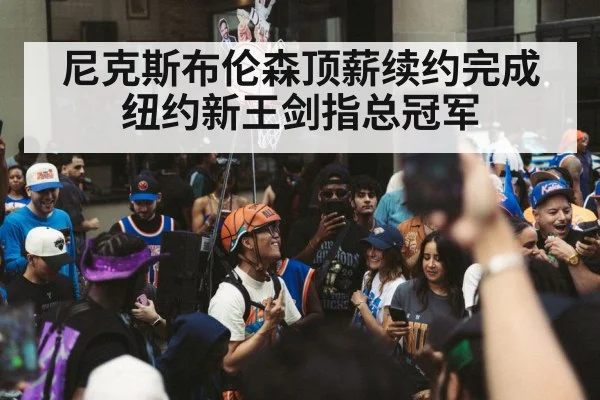 尼克斯布伦森顶薪续约完成 纽约新王剑指总冠军