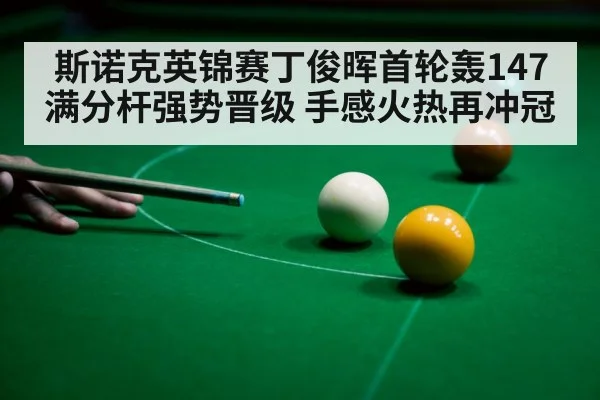 斯诺克英锦赛丁俊晖首轮轰147满分杆强势晋级 手感火热再冲冠