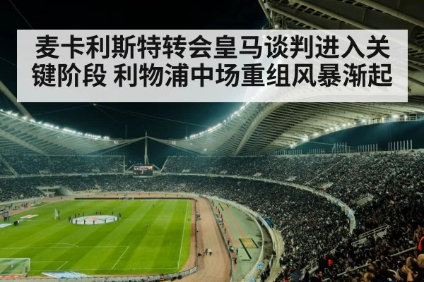 麦卡利斯特转会皇马谈判进入关键阶段 利物浦中场重组风暴渐起
