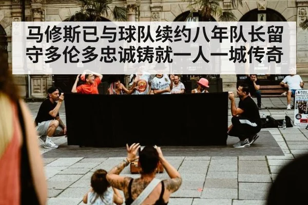 马修斯已与球队续约八年队长留守多伦多忠诚铸就一人一城传奇
